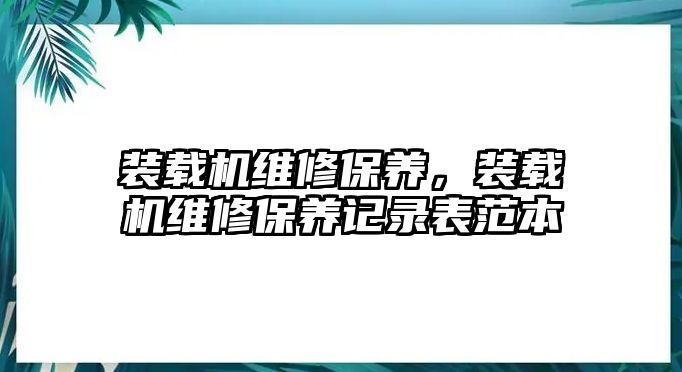 裝載機維修保養，裝載機維修保養記錄表范本