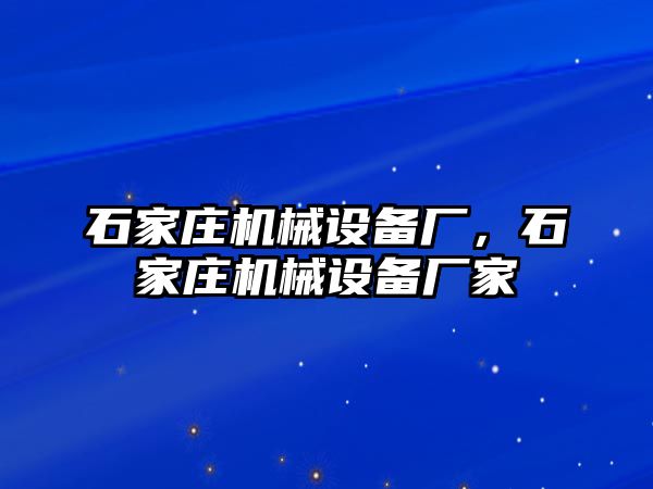 石家莊機械設備廠，石家莊機械設備廠家