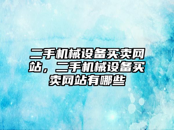 二手機械設(shè)備買賣網(wǎng)站，二手機械設(shè)備買賣網(wǎng)站有哪些