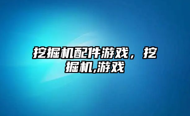 挖掘機配件游戲，挖掘機,游戲