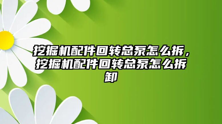 挖掘機配件回轉總泵怎么拆，挖掘機配件回轉總泵怎么拆卸