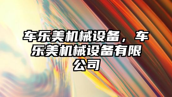 車樂美機械設(shè)備，車樂美機械設(shè)備有限公司