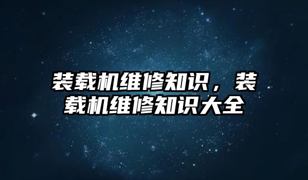 裝載機維修知識，裝載機維修知識大全