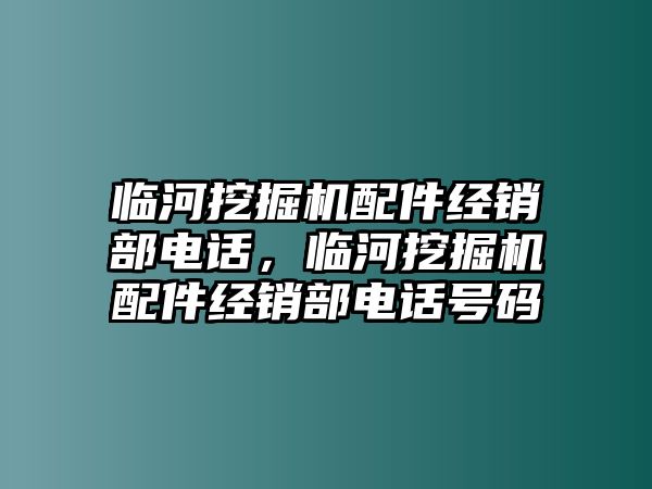 臨河挖掘機配件經(jīng)銷部電話，臨河挖掘機配件經(jīng)銷部電話號碼