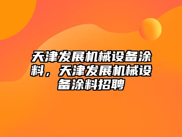 天津發展機械設備涂料，天津發展機械設備涂料招聘