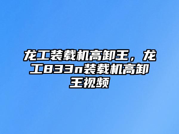 龍工裝載機高卸王，龍工833n裝載機高卸王視頻