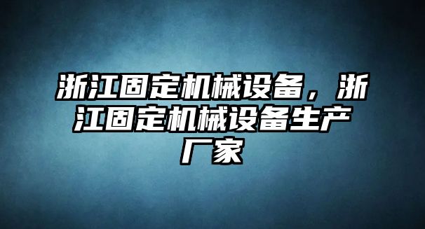 浙江固定機械設備，浙江固定機械設備生產廠家