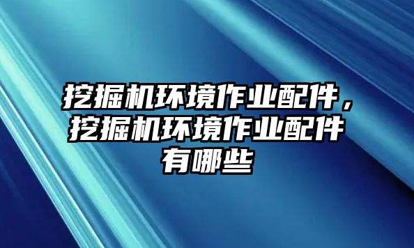 挖掘機環境作業配件，挖掘機環境作業配件有哪些