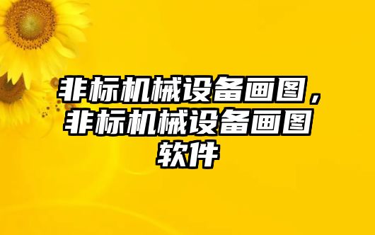 非標(biāo)機(jī)械設(shè)備畫(huà)圖，非標(biāo)機(jī)械設(shè)備畫(huà)圖軟件