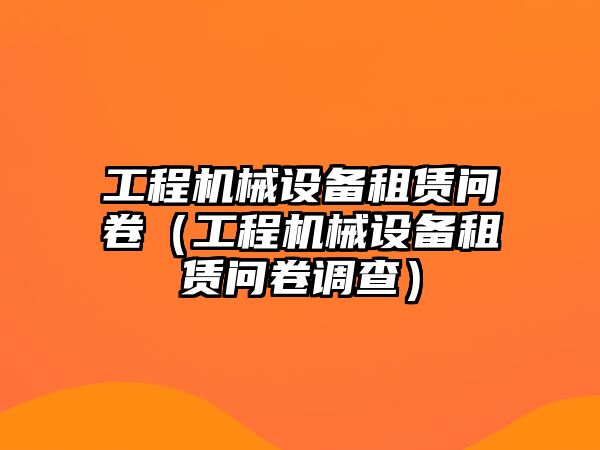 工程機械設備租賃問卷（工程機械設備租賃問卷調查）