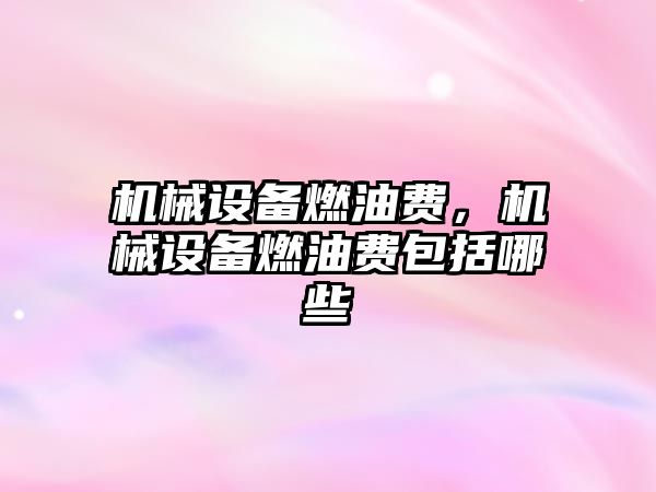 機械設備燃油費，機械設備燃油費包括哪些