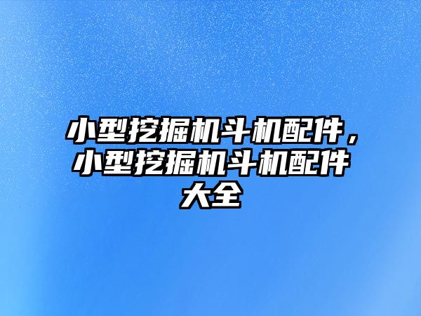 小型挖掘機斗機配件，小型挖掘機斗機配件大全