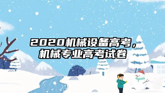 2020機械設(shè)備高考，機械專業(yè)高考試卷