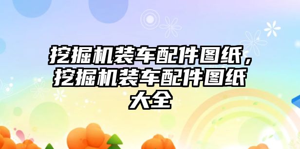 挖掘機裝車配件圖紙，挖掘機裝車配件圖紙大全