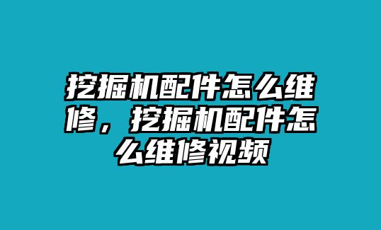 挖掘機配件怎么維修，挖掘機配件怎么維修視頻