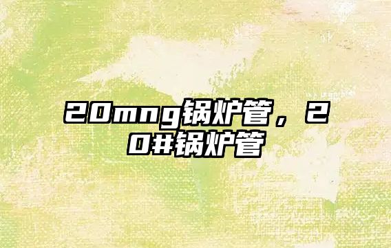 20mng鍋爐管，20#鍋爐管