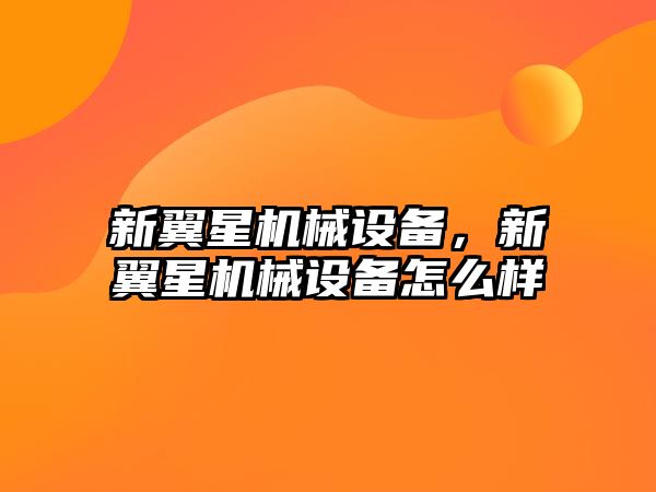 新翼星機(jī)械設(shè)備，新翼星機(jī)械設(shè)備怎么樣