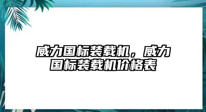 威力國標裝載機，威力國標裝載機價格表