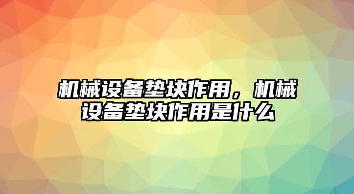 機械設備墊塊作用，機械設備墊塊作用是什么