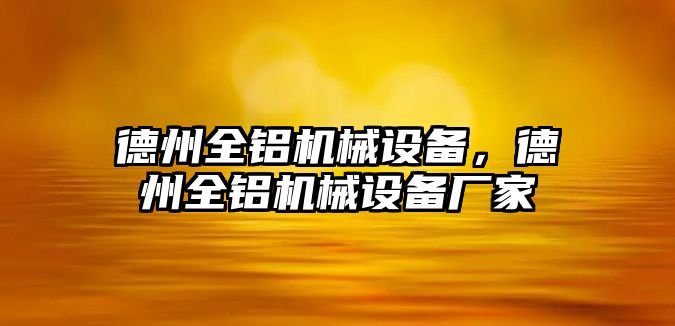 德州全鋁機械設(shè)備，德州全鋁機械設(shè)備廠家