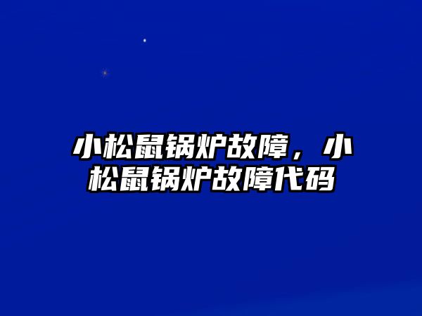 小松鼠鍋爐故障，小松鼠鍋爐故障代碼