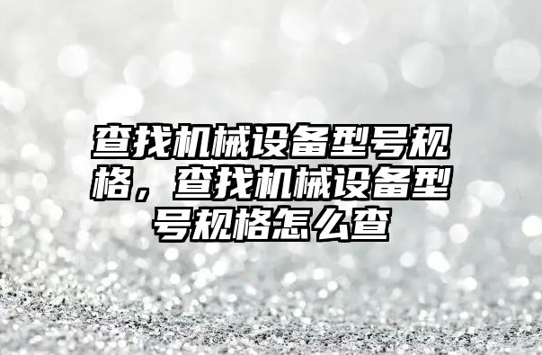 查找機械設備型號規格，查找機械設備型號規格怎么查