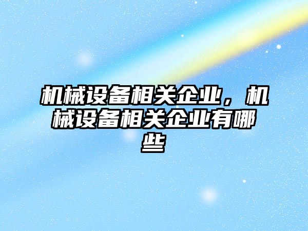 機械設(shè)備相關(guān)企業(yè)，機械設(shè)備相關(guān)企業(yè)有哪些