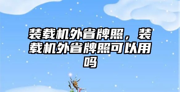 裝載機外省牌照，裝載機外省牌照可以用嗎