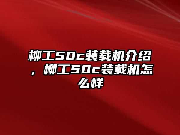 柳工50c裝載機介紹，柳工50c裝載機怎么樣