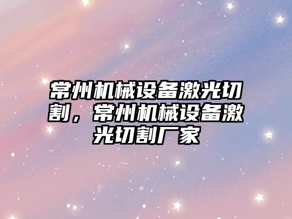 常州機械設備激光切割，常州機械設備激光切割廠家