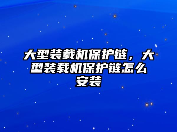 大型裝載機(jī)保護(hù)鏈，大型裝載機(jī)保護(hù)鏈怎么安裝