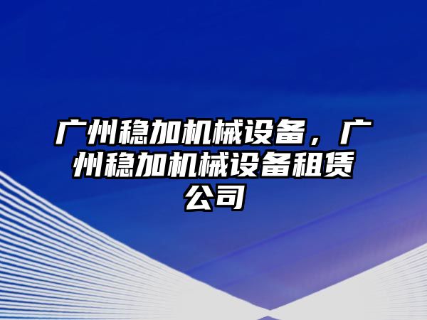 廣州穩加機械設備，廣州穩加機械設備租賃公司