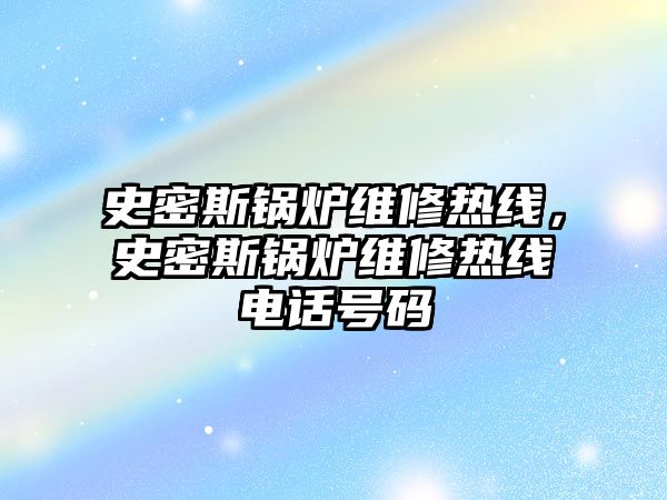 史密斯鍋爐維修熱線，史密斯鍋爐維修熱線電話號碼