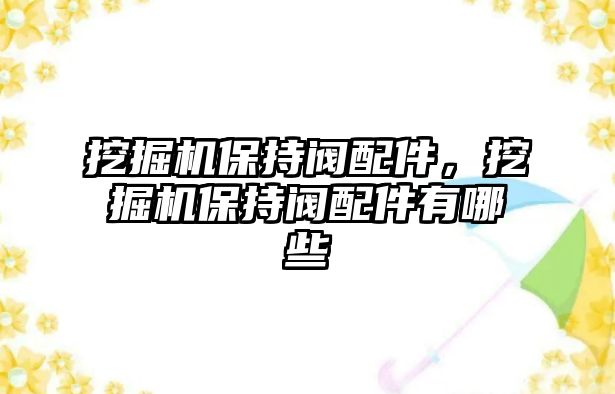 挖掘機(jī)保持閥配件，挖掘機(jī)保持閥配件有哪些