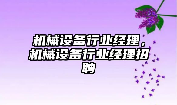 機械設備行業經理，機械設備行業經理招聘