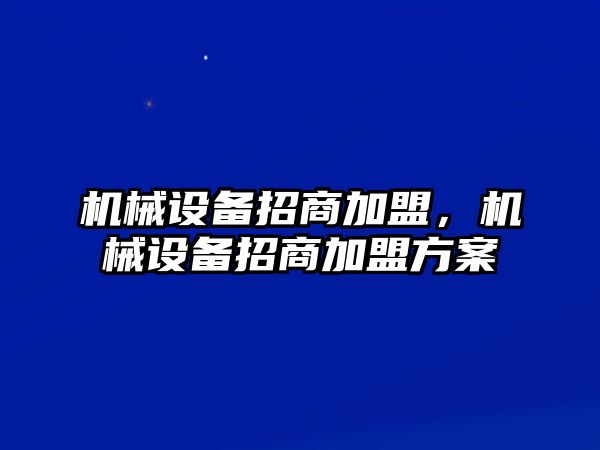 機械設備招商加盟，機械設備招商加盟方案