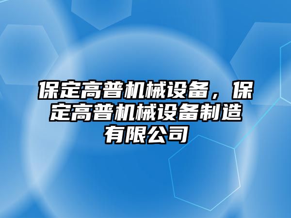 保定高普機械設備，保定高普機械設備制造有限公司