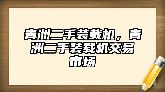 青洲二手裝載機(jī)，青洲二手裝載機(jī)交易市場