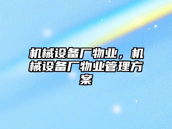 機械設備廠物業，機械設備廠物業管理方案