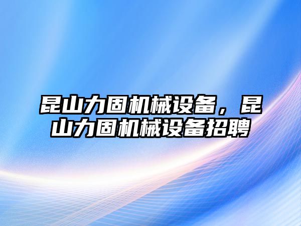 昆山力固機械設備，昆山力固機械設備招聘