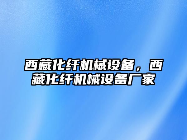 西藏化纖機(jī)械設(shè)備，西藏化纖機(jī)械設(shè)備廠家