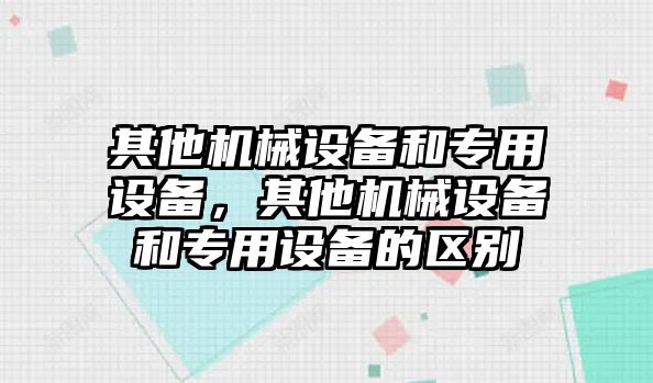 其他機(jī)械設(shè)備和專用設(shè)備，其他機(jī)械設(shè)備和專用設(shè)備的區(qū)別