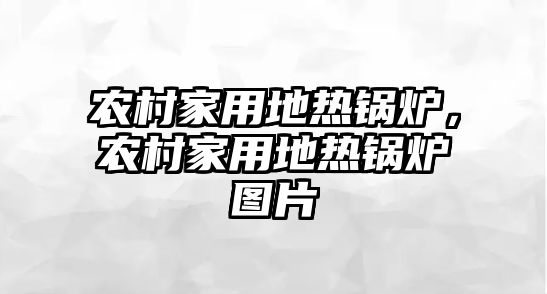 農村家用地熱鍋爐，農村家用地熱鍋爐圖片