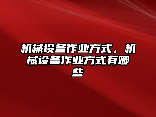 機械設備作業方式，機械設備作業方式有哪些