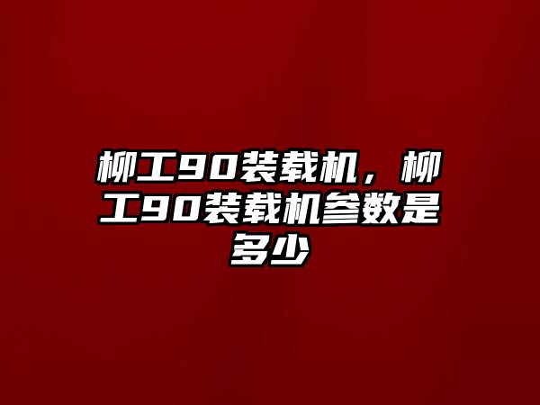 柳工90裝載機(jī)，柳工90裝載機(jī)參數(shù)是多少