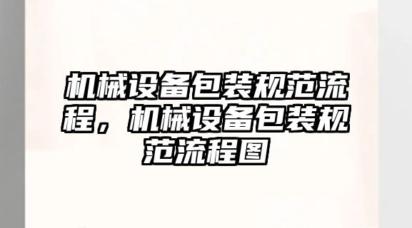 機械設備包裝規(guī)范流程，機械設備包裝規(guī)范流程圖