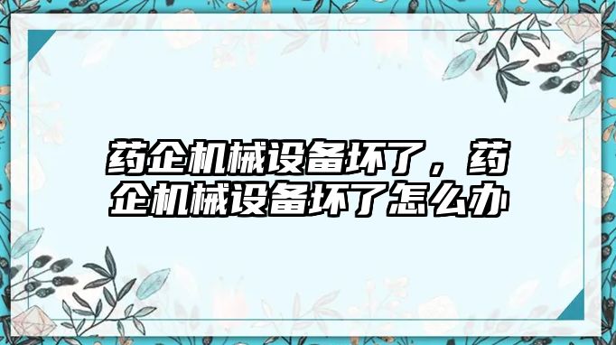 藥企機(jī)械設(shè)備壞了，藥企機(jī)械設(shè)備壞了怎么辦