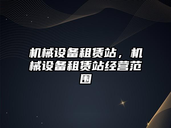 機械設備租賃站，機械設備租賃站經營范圍