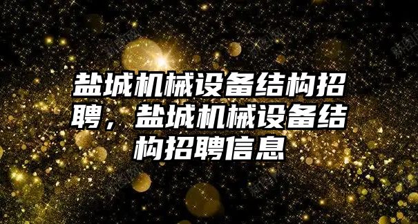 鹽城機械設備結構招聘，鹽城機械設備結構招聘信息