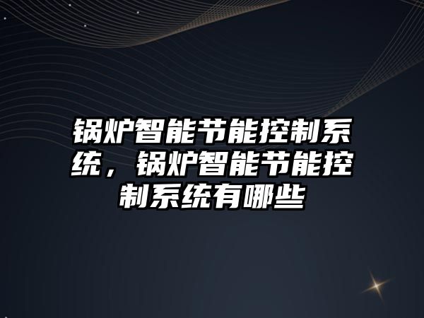 鍋爐智能節能控制系統，鍋爐智能節能控制系統有哪些